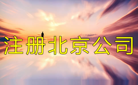 注冊北京公司的條件及流程有哪些？