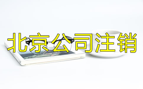 北京公司營業(yè)執(zhí)照注銷流程有哪些？